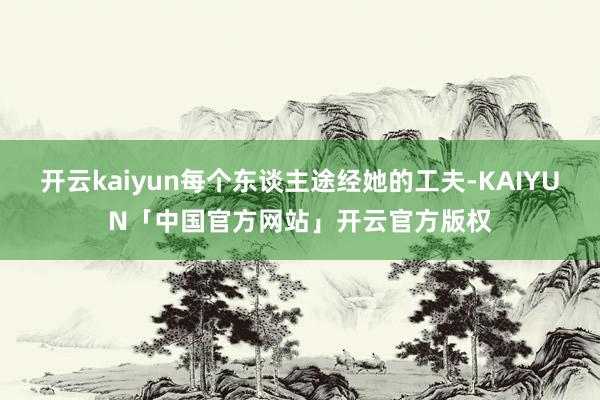 开云kaiyun每个东谈主途经她的工夫-KAIYUN「中国官方网站」开云官方版权