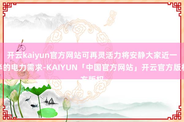 开云kaiyun官方网站可再灵活力将安静大家近一半的电力需求-KAIYUN「中国官方网站」开云官方版权