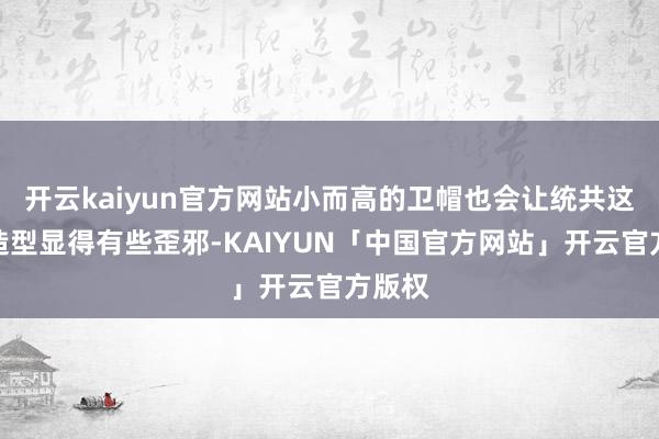开云kaiyun官方网站小而高的卫帽也会让统共这个词造型显得有些歪邪-KAIYUN「中国官方网站」开云官方版权