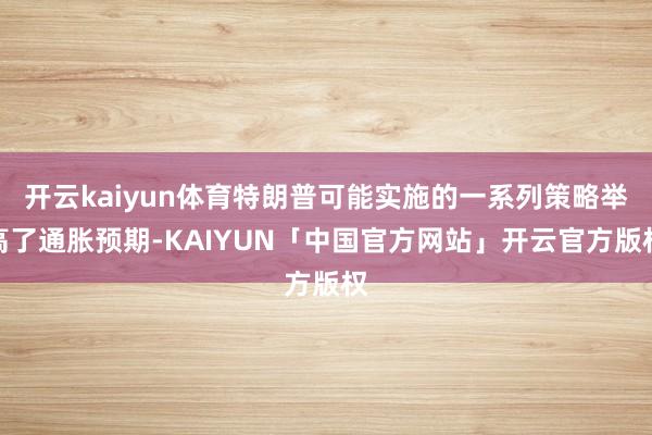 开云kaiyun体育特朗普可能实施的一系列策略举高了通胀预期-KAIYUN「中国官方网站」开云官方版权