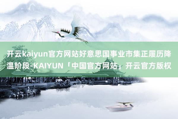 开云kaiyun官方网站好意思国事业市集正履历降温阶段-KAIYUN「中国官方网站」开云官方版权