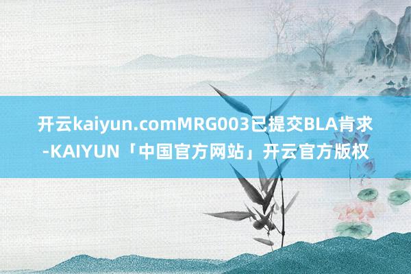 开云kaiyun.com　　MRG003已提交BLA肯求-KAIYUN「中国官方网站」开云官方版权
