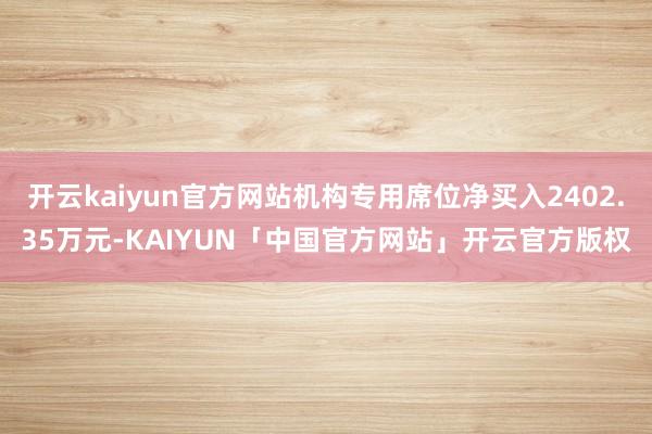 开云kaiyun官方网站机构专用席位净买入2402.35万元-KAIYUN「中国官方网站」开云官方版权