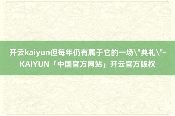 开云kaiyun但每年仍有属于它的一场
