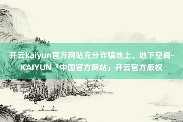 开云kaiyun官方网站充分诈骗地上、地下空间-KAIYUN「中国官方网站」开云官方版权