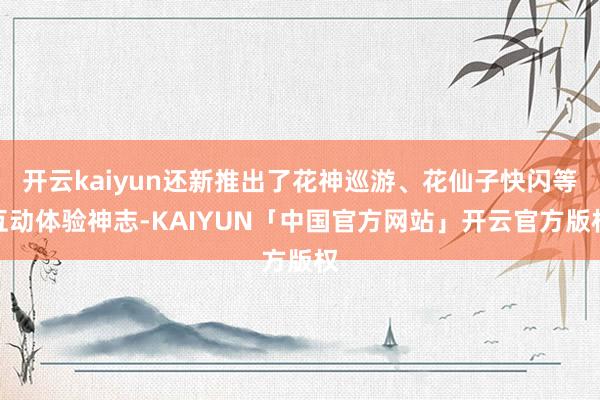 开云kaiyun还新推出了花神巡游、花仙子快闪等互动体验神志-KAIYUN「中国官方网站」开云官方版权
