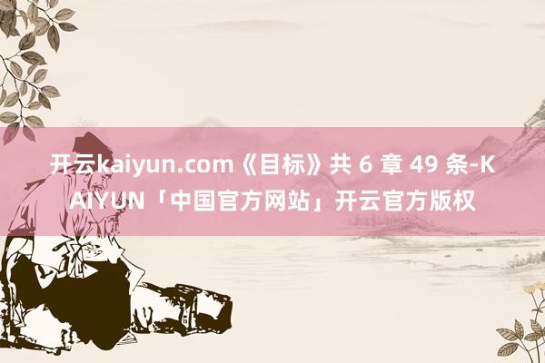 开云kaiyun.com《目标》共 6 章 49 条-KAIYUN「中国官方网站」开云官方版权