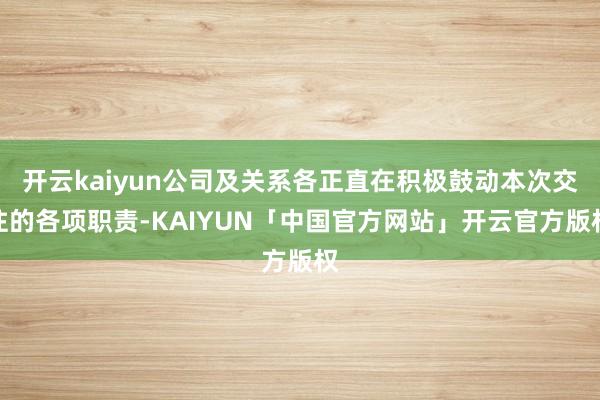开云kaiyun公司及关系各正直在积极鼓动本次交往的各项职责-KAIYUN「中国官方网站」开云官方版权