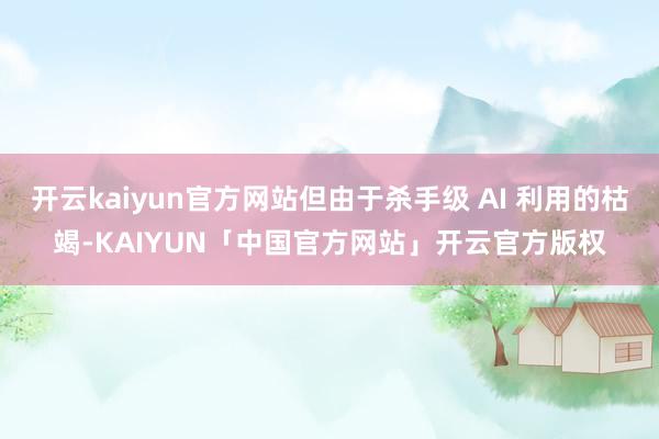 开云kaiyun官方网站但由于杀手级 AI 利用的枯竭-KAIYUN「中国官方网站」开云官方版权