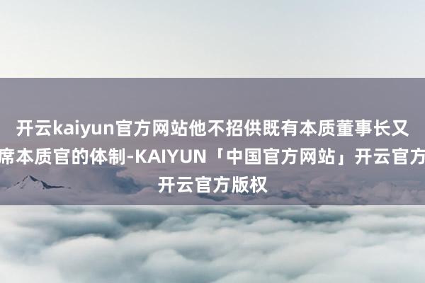 开云kaiyun官方网站他不招供既有本质董事长又有首席本质官的体制-KAIYUN「中国官方网站」开云官方版权