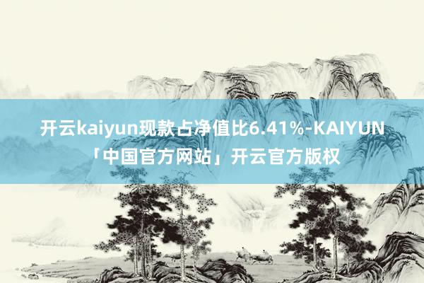 开云kaiyun现款占净值比6.41%-KAIYUN「中国官方网站」开云官方版权