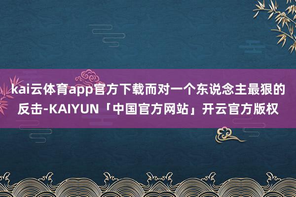 kai云体育app官方下载而对一个东说念主最狠的反击-KAIYUN「中国官方网站」开云官方版权
