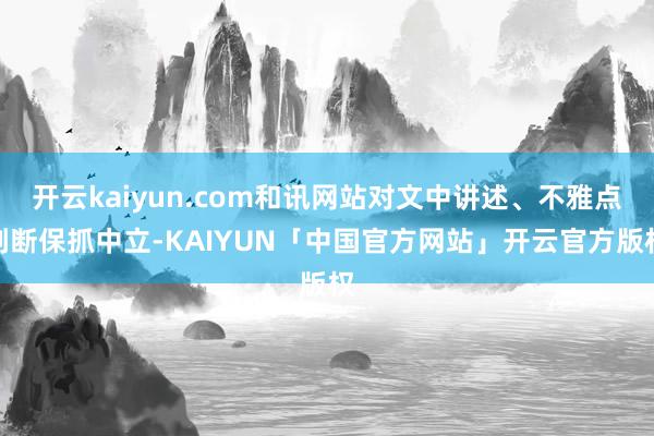 开云kaiyun.com和讯网站对文中讲述、不雅点判断保抓中立-KAIYUN「中国官方网站」开云官方版权