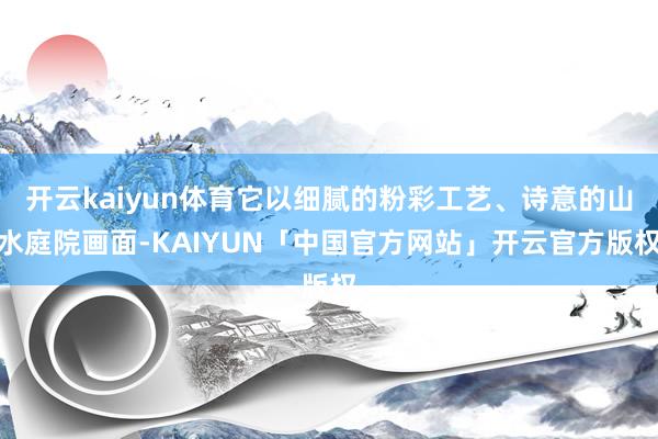 开云kaiyun体育它以细腻的粉彩工艺、诗意的山水庭院画面-KAIYUN「中国官方网站」开云官方版权