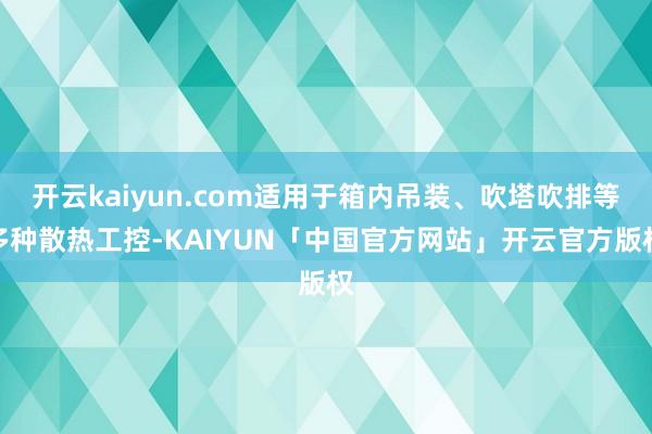 开云kaiyun.com适用于箱内吊装、吹塔吹排等多种散热工控-KAIYUN「中国官方网站」开云官方版权