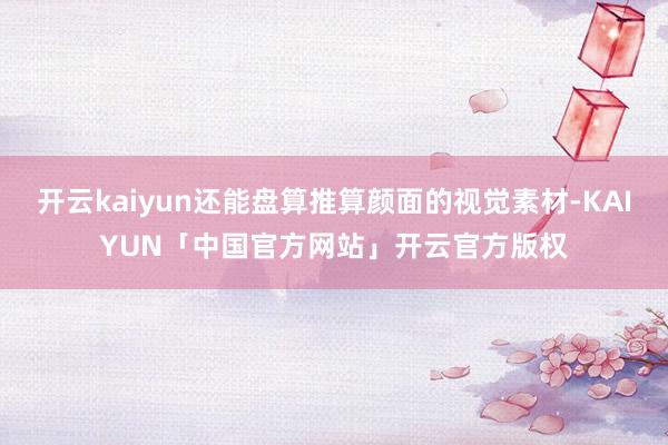 开云kaiyun还能盘算推算颜面的视觉素材-KAIYUN「中国官方网站」开云官方版权