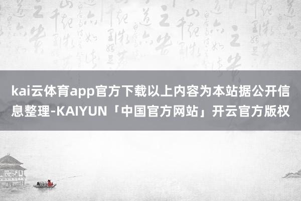 kai云体育app官方下载以上内容为本站据公开信息整理-KAIYUN「中国官方网站」开云官方版权