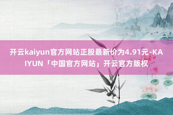 开云kaiyun官方网站正股最新价为4.91元-KAIYUN「中国官方网站」开云官方版权