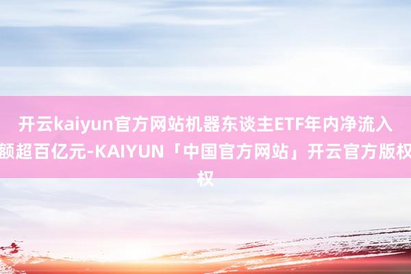 开云kaiyun官方网站机器东谈主ETF年内净流入额超百亿元-KAIYUN「中国官方网站」开云官方版权