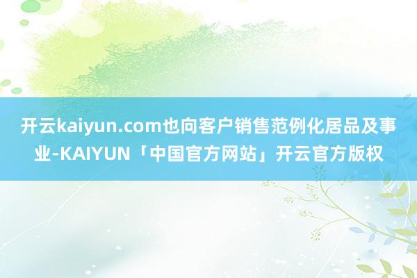 开云kaiyun.com也向客户销售范例化居品及事业-KAIYUN「中国官方网站」开云官方版权