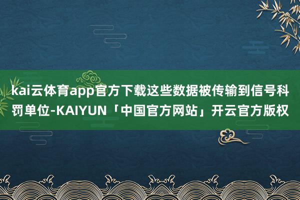kai云体育app官方下载这些数据被传输到信号科罚单位-KAIYUN「中国官方网站」开云官方版权