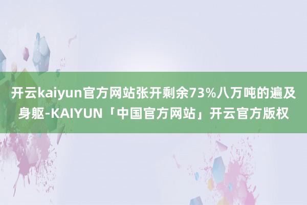开云kaiyun官方网站张开剩余73%八万吨的遍及身躯-KAIYUN「中国官方网站」开云官方版权