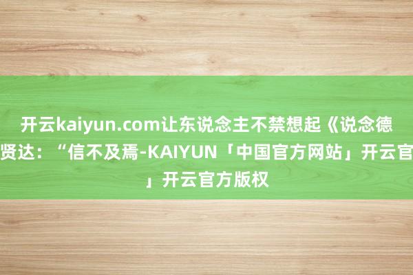 开云kaiyun.com让东说念主不禁想起《说念德经》的贤达：“信不及焉-KAIYUN「中国官方网站」开云官方版权