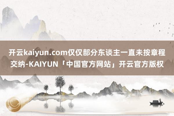 开云kaiyun.com仅仅部分东谈主一直未按章程交纳-KAIYUN「中国官方网站」开云官方版权
