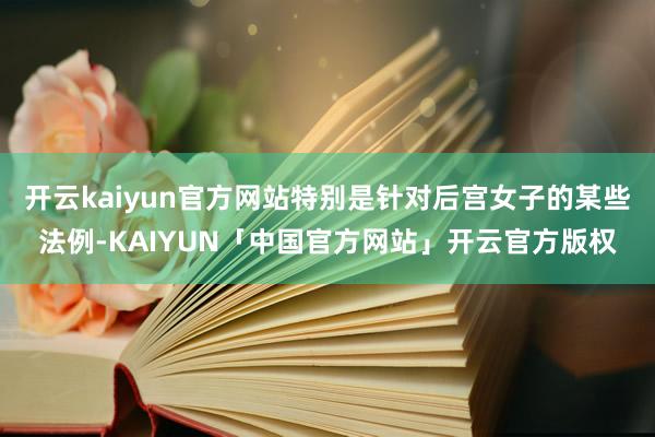 开云kaiyun官方网站特别是针对后宫女子的某些法例-KAIYUN「中国官方网站」开云官方版权