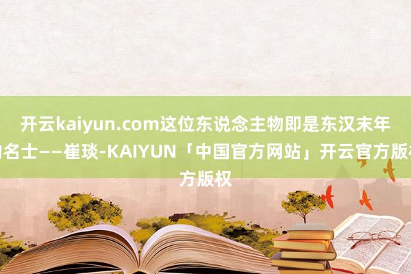 开云kaiyun.com这位东说念主物即是东汉末年的名士——崔琰-KAIYUN「中国官方网站」开云官方版权