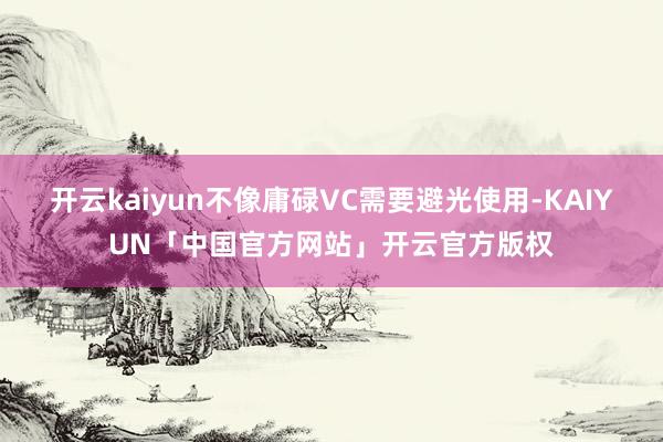 开云kaiyun不像庸碌VC需要避光使用-KAIYUN「中国官方网站」开云官方版权