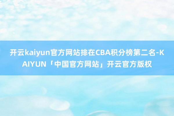 开云kaiyun官方网站排在CBA积分榜第二名-KAIYUN「中国官方网站」开云官方版权