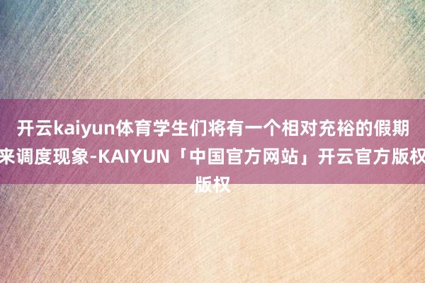 开云kaiyun体育学生们将有一个相对充裕的假期来调度现象-KAIYUN「中国官方网站」开云官方版权