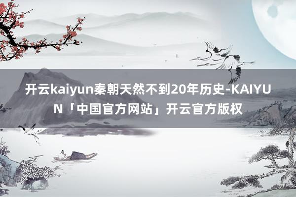 开云kaiyun秦朝天然不到20年历史-KAIYUN「中国官方网站」开云官方版权