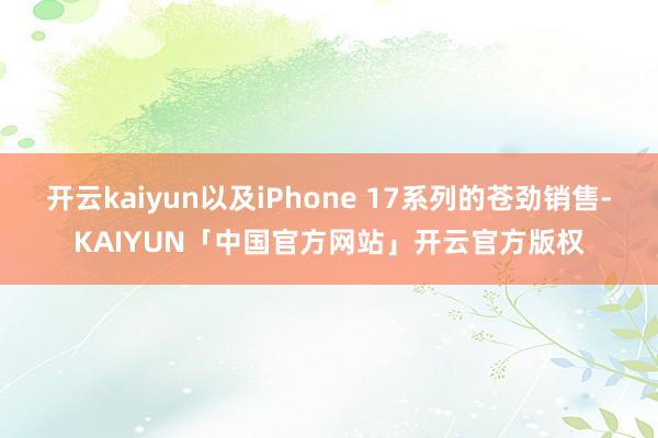 开云kaiyun以及iPhone 17系列的苍劲销售-KAIYUN「中国官方网站」开云官方版权