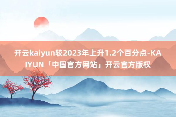 开云kaiyun较2023年上升1.2个百分点-KAIYUN「中国官方网站」开云官方版权